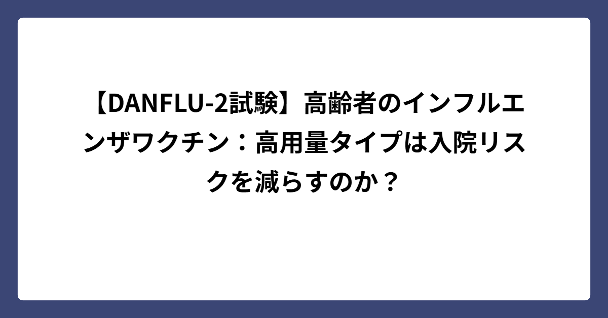 【DANFLU-2試験】高齢者のインフルエンザワクチン：高用量タイプは入院リスクを減らすのか？ - サイエンスと治療薬の世界